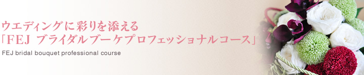 ウエディングに彩りを添える「FEJ　ブライダルブーケプロフェッショナルコース」