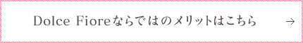 Dolce Fioreならではのメリットはこちら